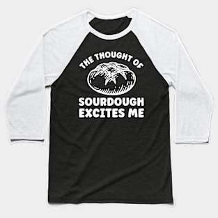 The Thought of Sourdough Excites Me Funny Bread Baseball T-Shirt